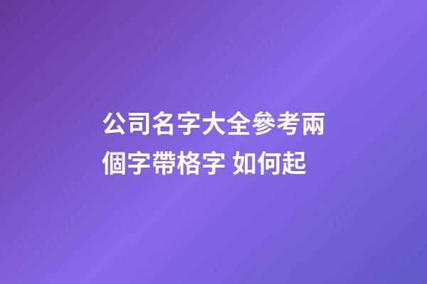 公司名字大全參考兩個字帶格字 如何起-第1張-公司起名-玄機派
